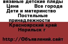 вязаные детские пледы › Цена ­ 950 - Все города Дети и материнство » Постельные принадлежности   . Красноярский край,Норильск г.